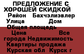 ПРЕДЛОЖЕНИЕ С ХОРОШЕЙ СКИДКОЙ!!! › Район ­ Бахчэлиэвлер › Улица ­ 1 250 › Дом ­ 12 › Общая площадь ­ 104 › Цена ­ 7 819 368 - Все города Недвижимость » Квартиры продажа   . Курская обл.,Курск г.